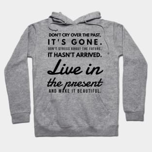 Don't Cry Over the Past, It's Gone. Don't Stress About the Future, it Hasn't Arrived. Live in the Present and Make it Beautiful. Hoodie